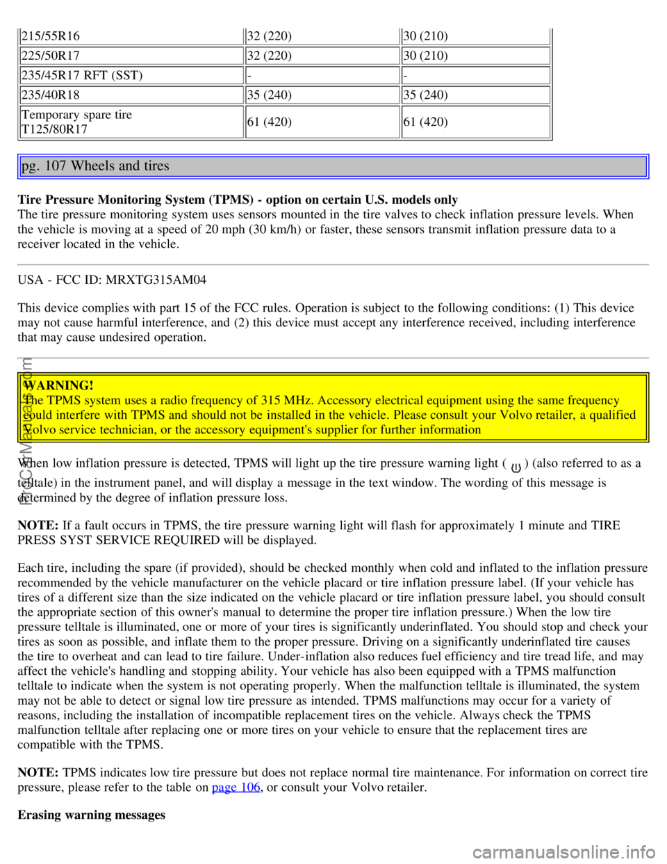 VOLVO S80 2006  Owners Manual 215/55R1632 (220)30 (210)
225/50R17 32 (220)30 (210)
235/45R17  RFT (SST) --
235/40R18 35 (240)35 (240)
Temporary  spare tire 
T125/80R17 61 (420)
61 (420)
pg. 107 Wheels and tires
Tire Pressure Monit