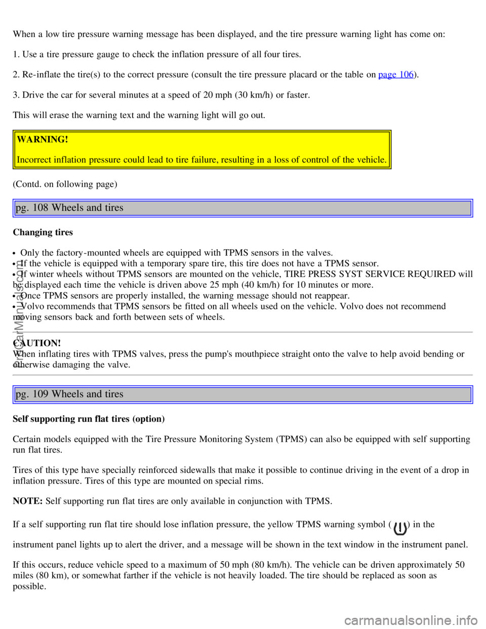VOLVO S80 2006 Owners Manual When a low tire pressure warning message has been displayed, and the tire pressure warning light has come on:
1. Use a tire pressure gauge to check the inflation pressure of all four tires.
2. Re-i VOLVO S80 2006 Owners Manual When a low tire pressure warning message has been displayed, and the tire pressure warning light has come on:
1. Use a tire pressure gauge to check the inflation pressure of all four tires.
2. Re-i