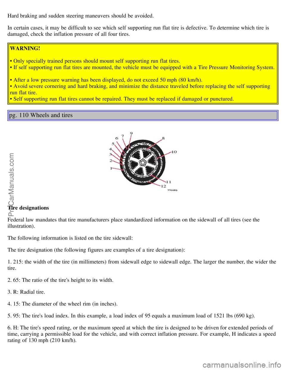 VOLVO S80 2006 Owners Manual Hard braking and sudden steering maneuvers should be avoided.
In certain cases, it may be difficult to see which self supporting run flat tire is defective. To determine which tire is
damaged, c VOLVO S80 2006 Owners Manual Hard braking and sudden steering maneuvers should be avoided.
In certain cases, it may be difficult to see which self supporting run flat tire is defective. To determine which tire is
damaged, c