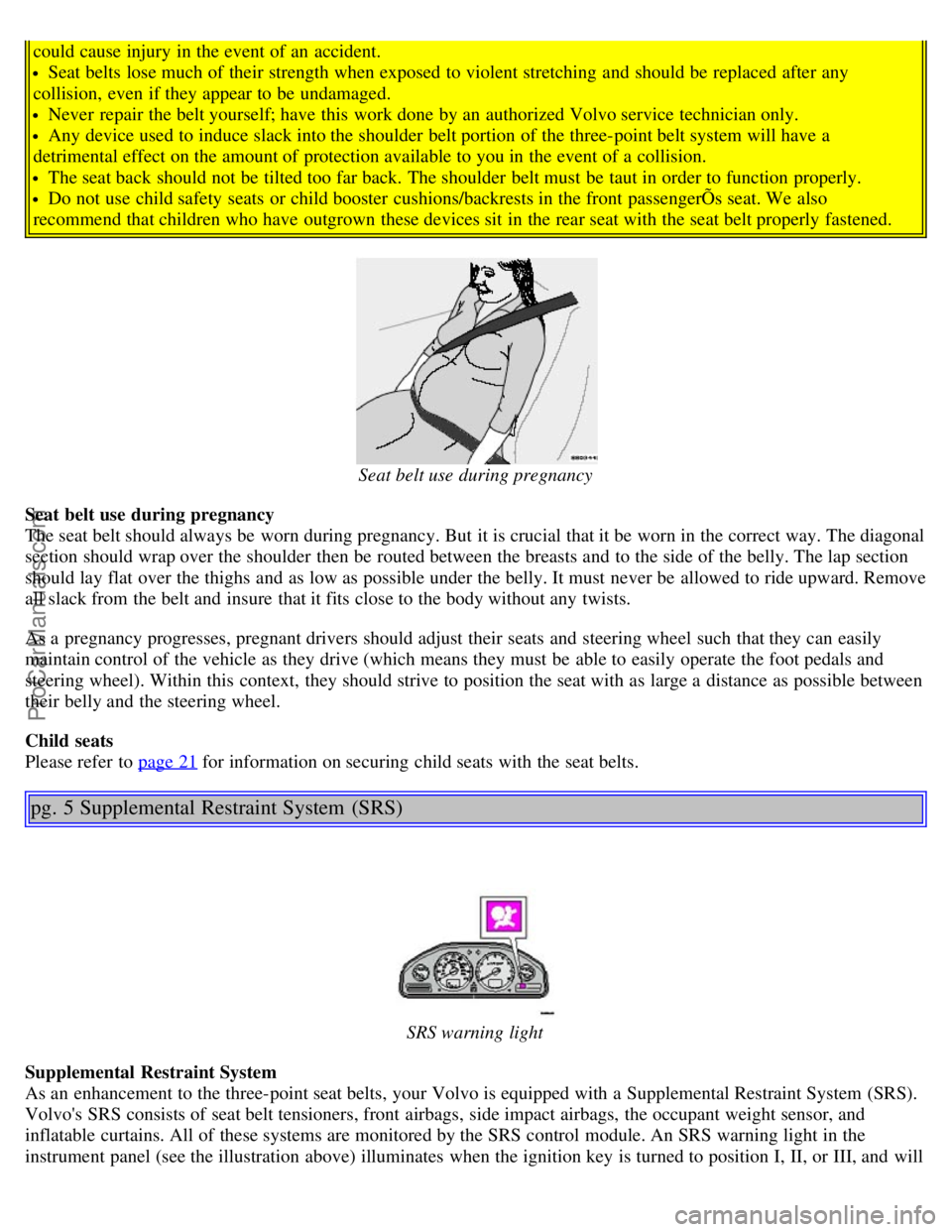 VOLVO S80 2006  Owners Manual could cause injury in the event of an  accident.
Seat belts lose much of their strength when exposed to violent stretching  and  should be  replaced  after any
collision,  even if they appear to be  u