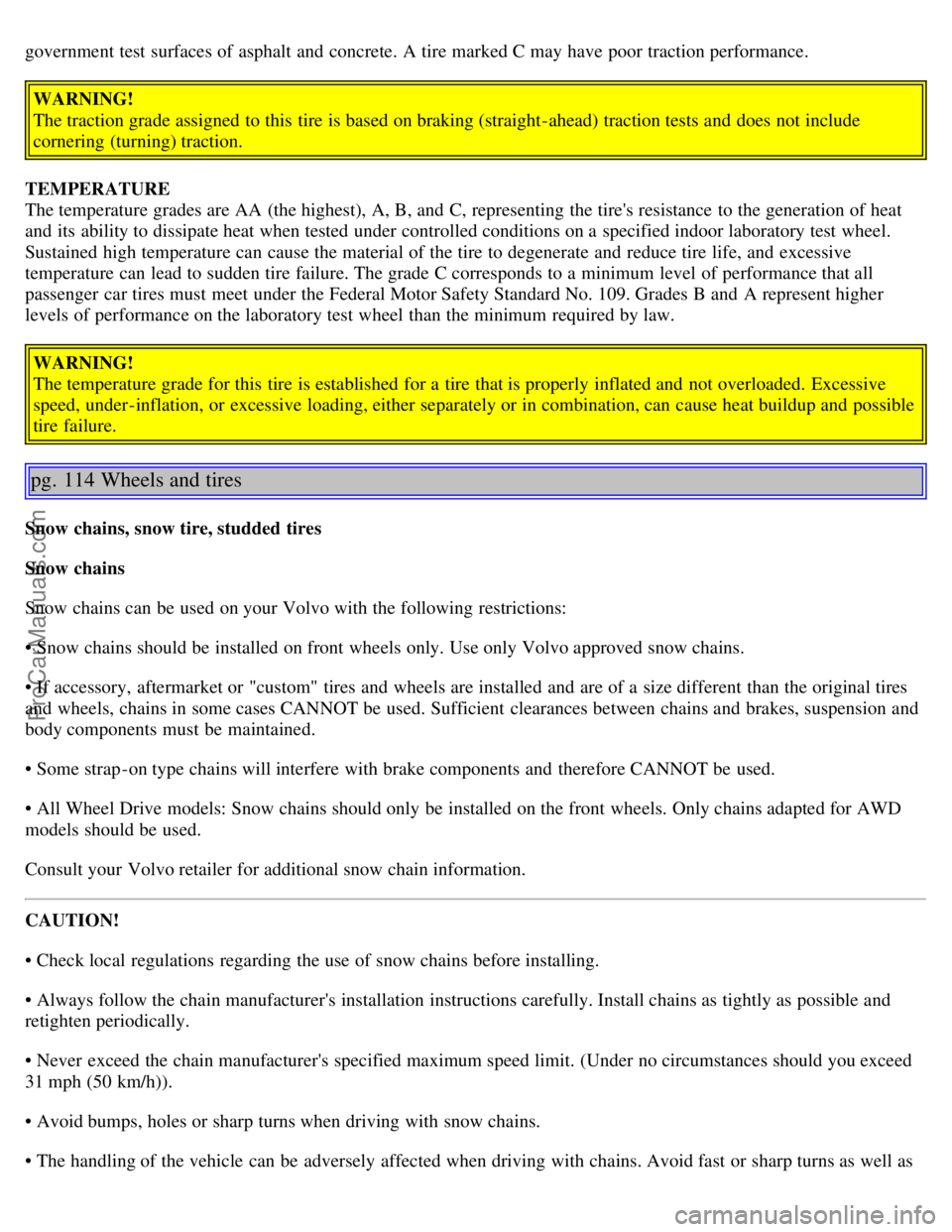 VOLVO S80 2006 Owners Manual government test surfaces of asphalt and concrete. A tire marked C may have poor traction performance.
WARNING!
The traction grade assigned to this tire is based on braking (straight-ahead) tractio VOLVO S80 2006 Owners Manual government test surfaces of asphalt and concrete. A tire marked C may have poor traction performance.
WARNING!
The traction grade assigned to this tire is based on braking (straight-ahead) tractio