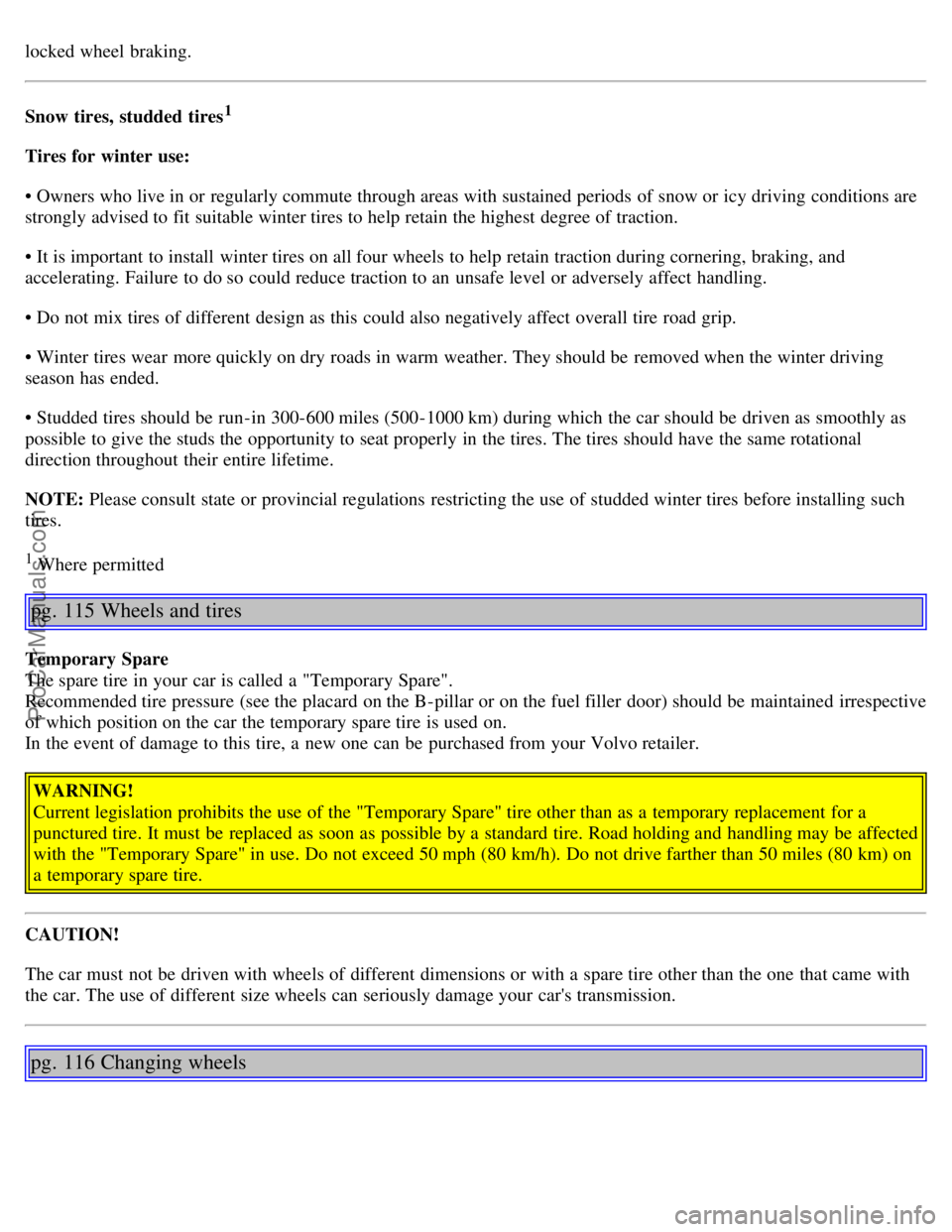 VOLVO S80 2006  Owners Manual locked wheel braking.
Snow tires, studded tires1
Tires for winter use:
• Owners who live in or regularly commute through areas with sustained periods  of snow or icy driving conditions are
strongly 