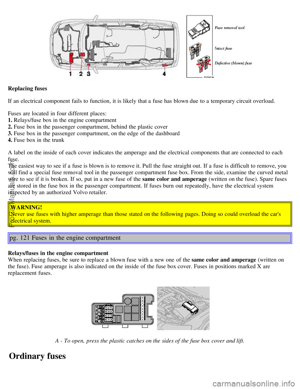 VOLVO S80 2006  Owners Manual Replacing fuses
If an  electrical component  fails to function, it is likely that a  fuse has blown due  to a  temporary circuit overload.
Fuses are located in four different  places: 
1. Relays/fuse 