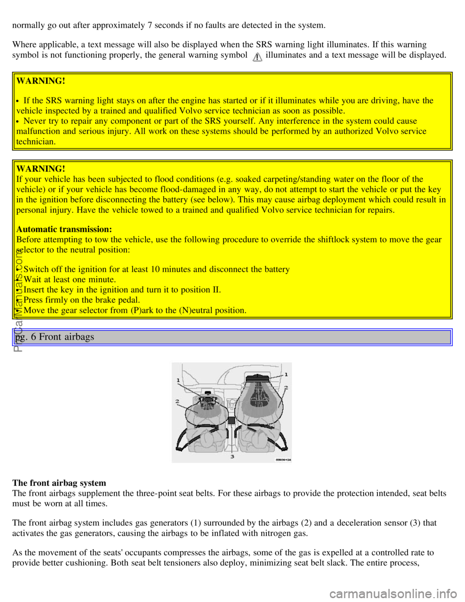 VOLVO S80 2006  Owners Manual normally go out after approximately 7 seconds if no faults are detected in the system.
Where applicable, a  text message will also be  displayed when the SRS warning light illuminates.  If this  warni