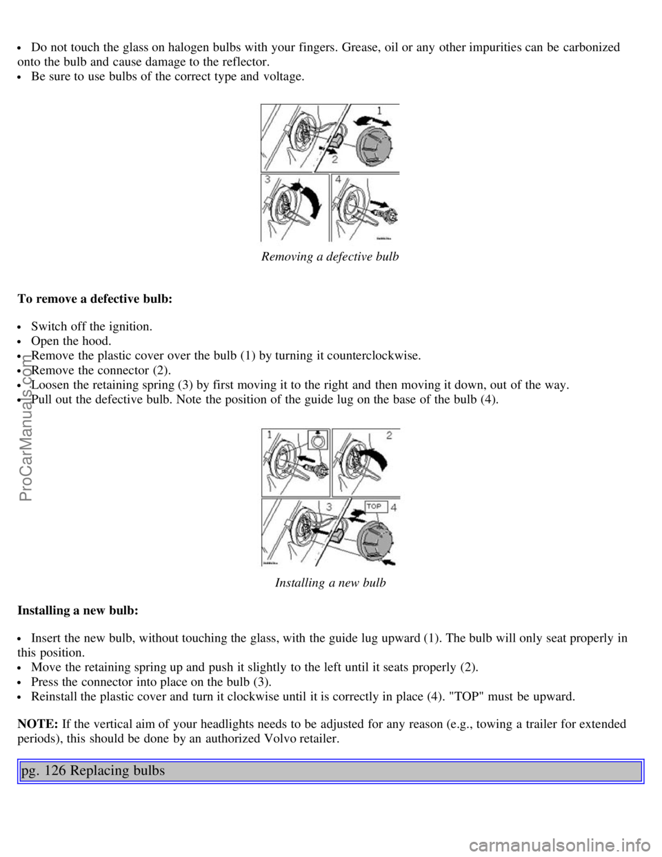 VOLVO S80 2006 Manual Online Do not touch the glass on halogen bulbs with your fingers. Grease, oil or any other impurities can be carbonized
onto the bulb and cause damage to the reflector.
Be sure to use bulbs of the corre VOLVO S80 2006 Manual Online Do not touch the glass on halogen bulbs with your fingers. Grease, oil or any other impurities can be carbonized
onto the bulb and cause damage to the reflector.
Be sure to use bulbs of the corre