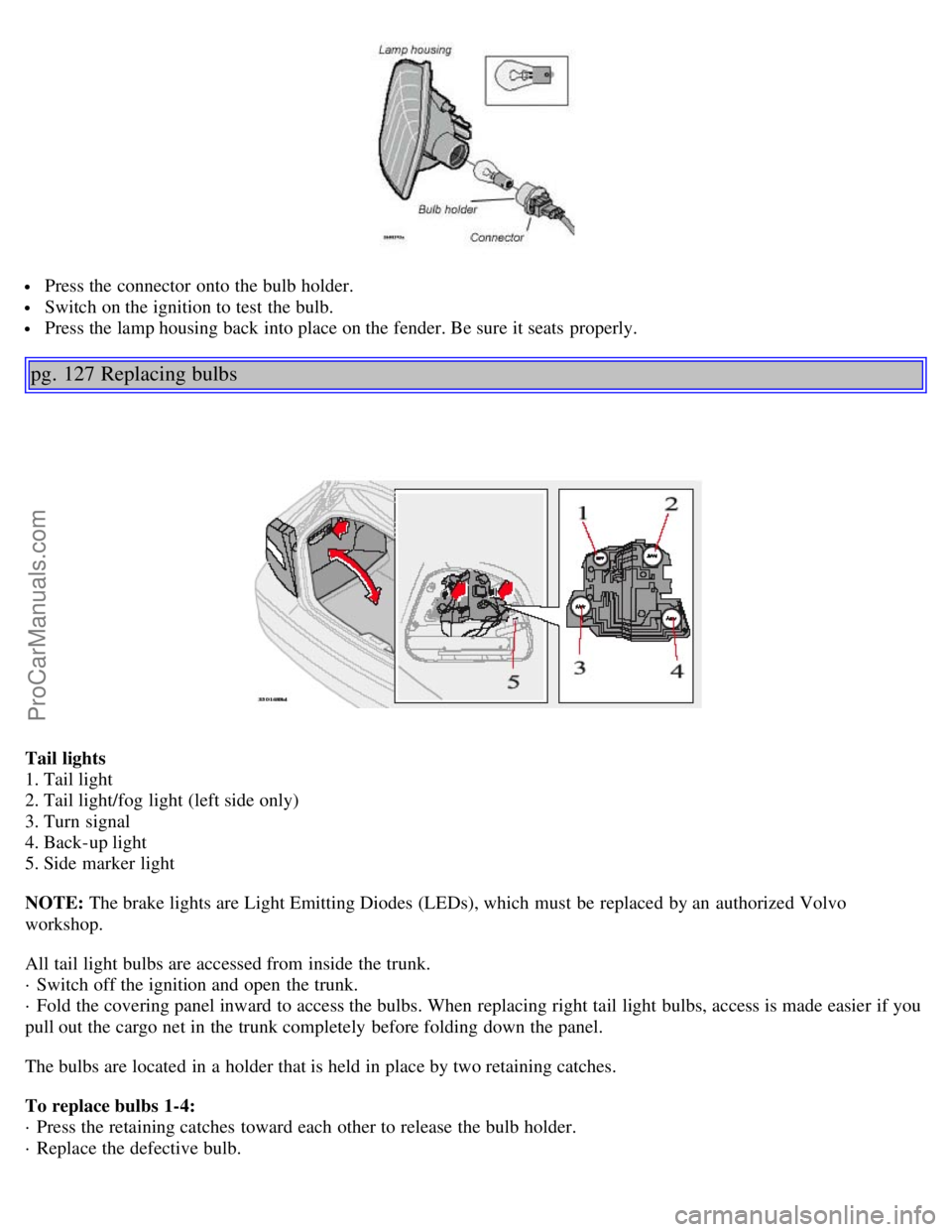 VOLVO S80 2006 Manual Online Press the connector onto the bulb holder.
Switch on the ignition to test the bulb.
Press the lamp housing back into place on the fender. Be sure it seats properly.
pg. 127 Replacing bulbs
Tail li VOLVO S80 2006 Manual Online Press the connector onto the bulb holder.
Switch on the ignition to test the bulb.
Press the lamp housing back into place on the fender. Be sure it seats properly.
pg. 127 Replacing bulbs
Tail li