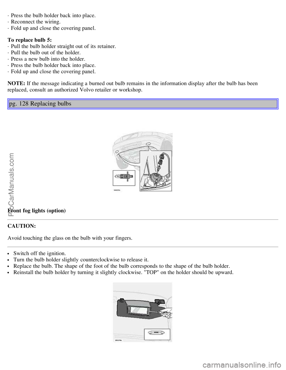 VOLVO S80 2006  Owners Manual · Press the bulb holder back into place. 
· Reconnect the wiring. 
· Fold up and  close the covering panel.
To replace bulb  5: 
· Pull the bulb holder straight out of its  retainer. 
· Pull the 