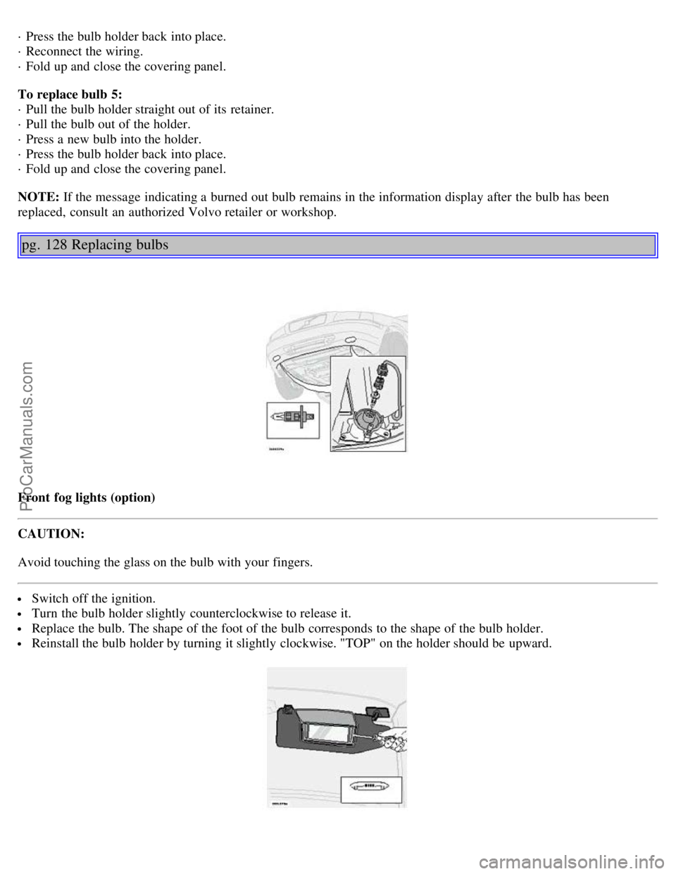 VOLVO S80 2006 Manual Online · Press the bulb holder back into place.
· Reconnect the wiring.
· Fold up and close the covering panel.
To replace bulb 5:
· Pull the bulb holder straight out of its retainer.
· Pull the VOLVO S80 2006 Manual Online · Press the bulb holder back into place.
· Reconnect the wiring.
· Fold up and close the covering panel.
To replace bulb 5:
· Pull the bulb holder straight out of its retainer.
· Pull the