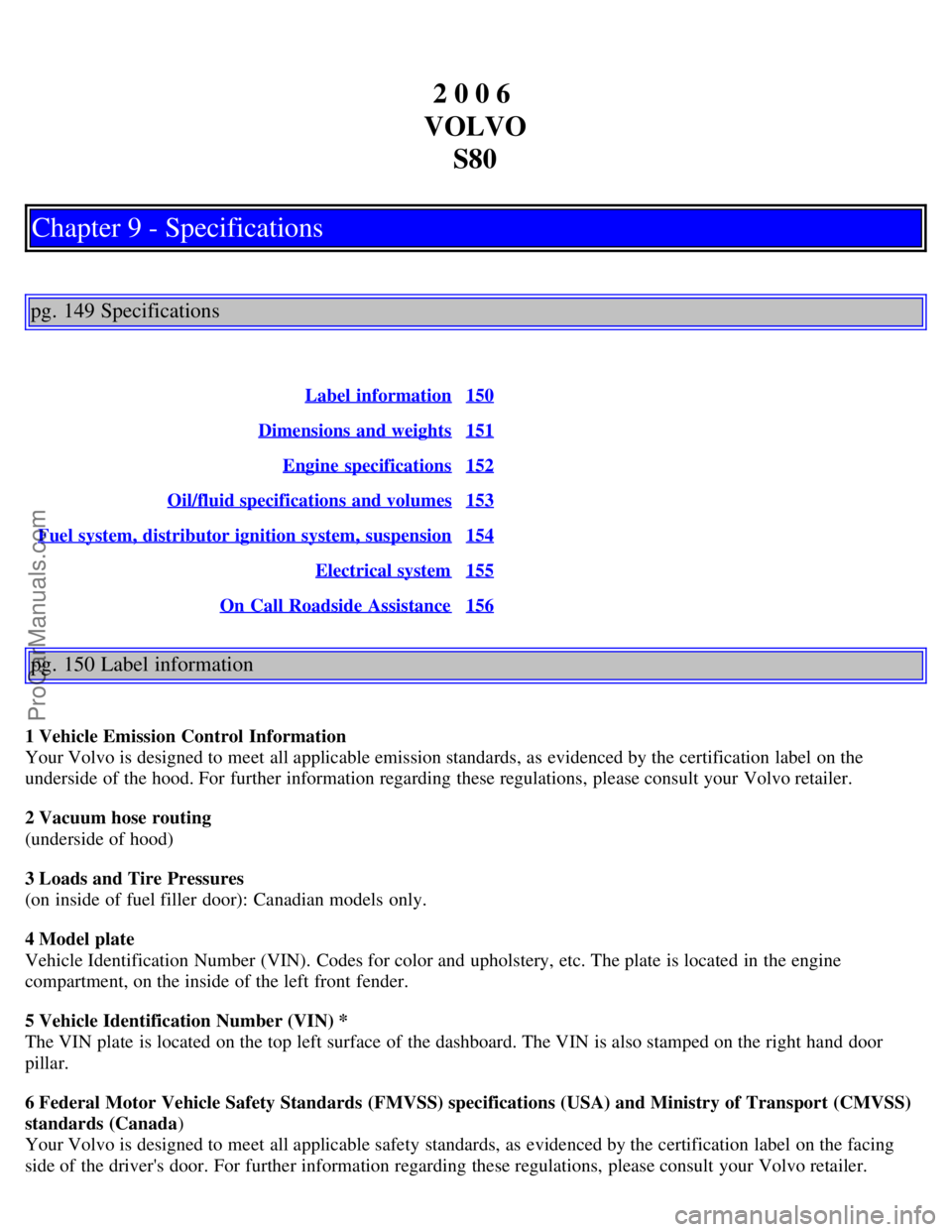 VOLVO S80 2006 Owners Manual 2 0 0 6
VOLVO S80
Chapter 9 - Specifications
pg. 149 Specifications
Label information150
Dimensions and weights151
Engine specifications152
Oil/fluid specifications and volumes153
Fuel system, dis VOLVO S80 2006 Owners Manual 2 0 0 6
VOLVO S80
Chapter 9 - Specifications
pg. 149 Specifications
Label information150
Dimensions and weights151
Engine specifications152
Oil/fluid specifications and volumes153
Fuel system, dis