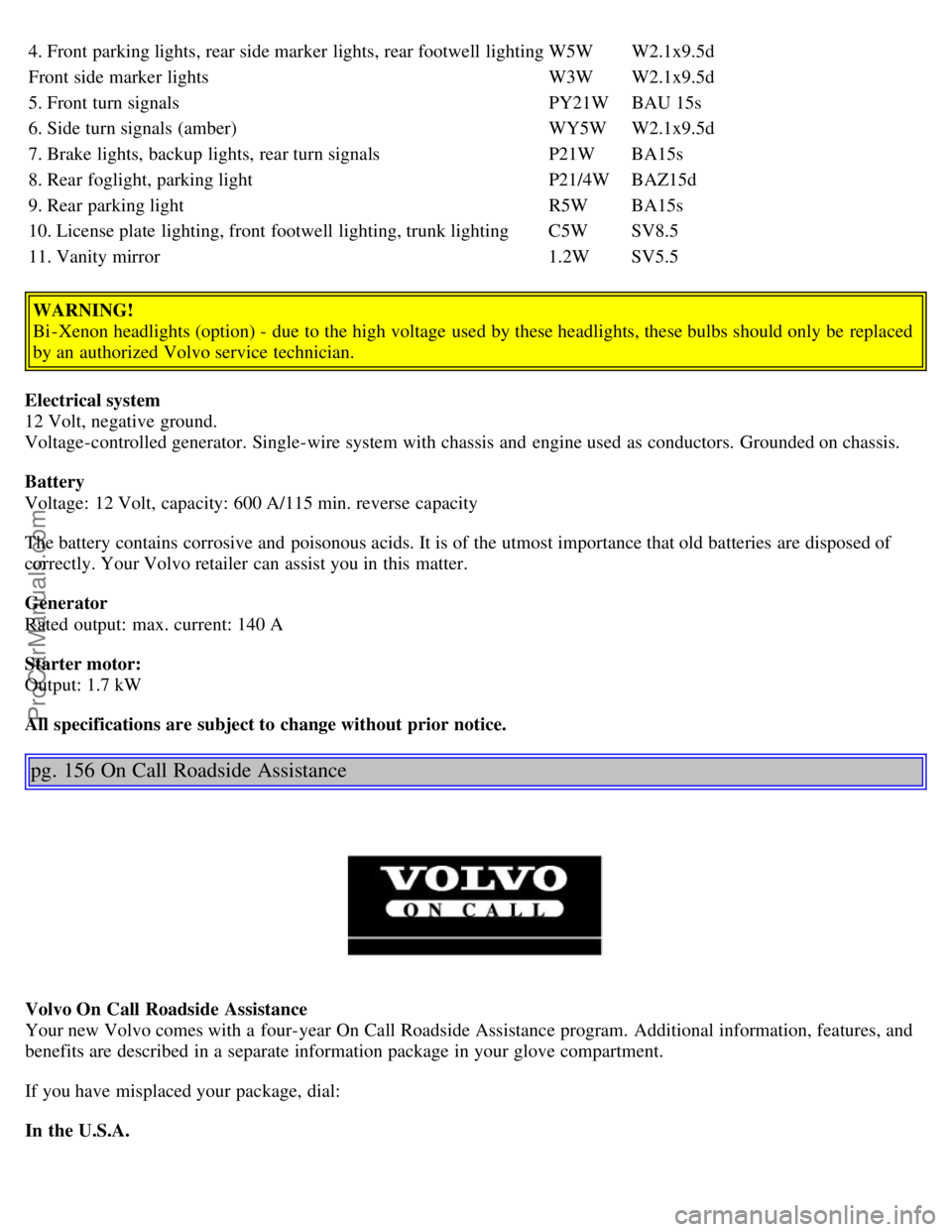 VOLVO S80 2006  Owners Manual 4. Front parking lights, rear side marker lights, rear footwell lightingW5WW2.1x9.5d
Front side marker lights W3WW2.1x9.5d
5. Front turn signals PY21WBAU 15s
6. Side turn signals (amber) WY5WW2.1x9.5d