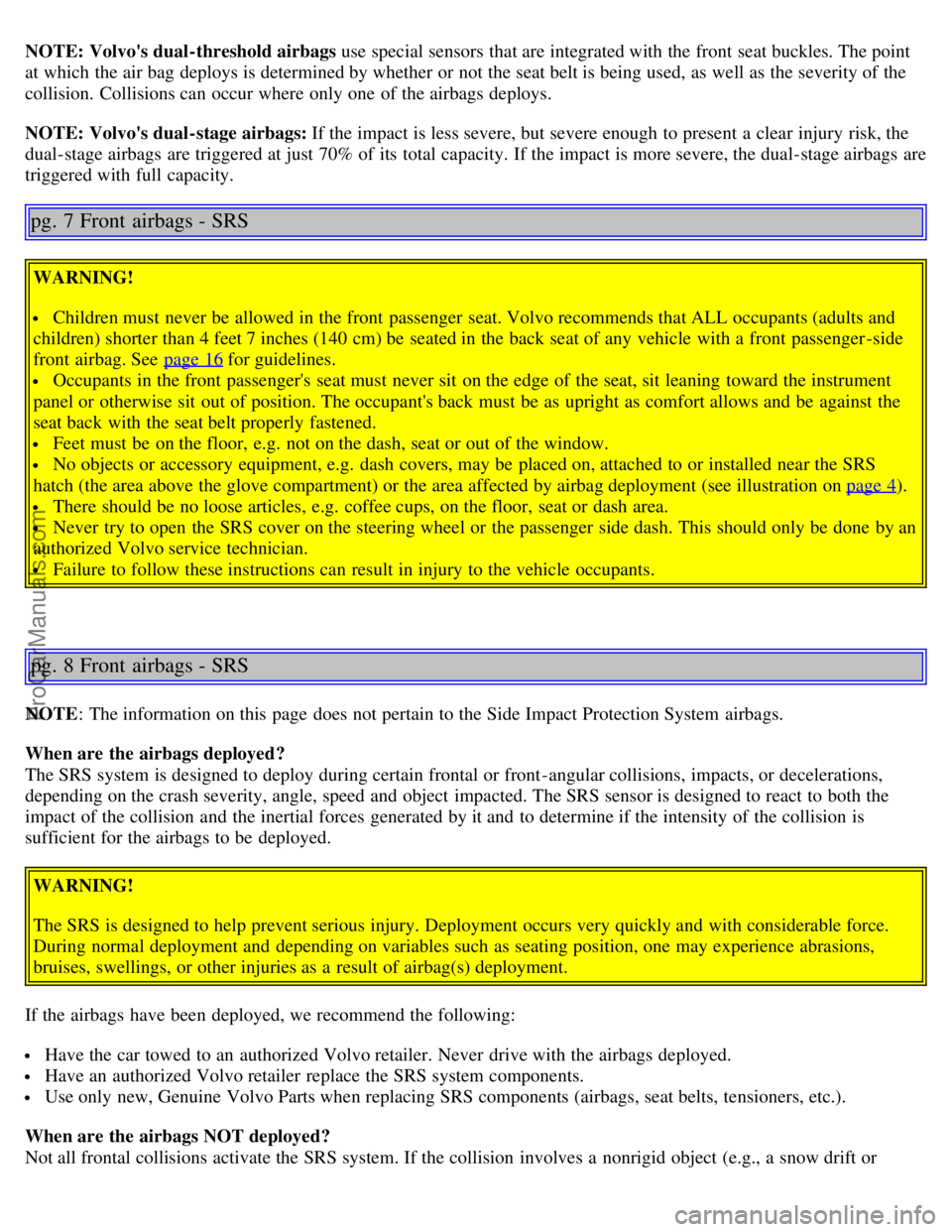 VOLVO S80 2005  Owners Manual NOTE: Volvos dual-threshold airbags  use special sensors  that are integrated with the front  seat buckles. The point
at which  the air bag  deploys is determined by whether or not the seat belt is b