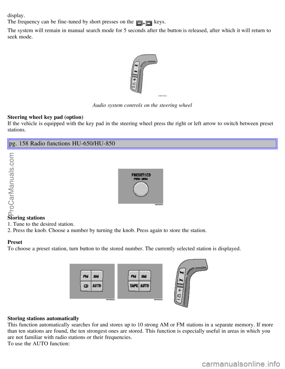 VOLVO S80 2005  Owners Manual display. 
The frequency can be  fine-tuned by short presses on the  keys. 
The system will remain in manual  search mode for 5 seconds after the button is released, after which  it will return to
seek
