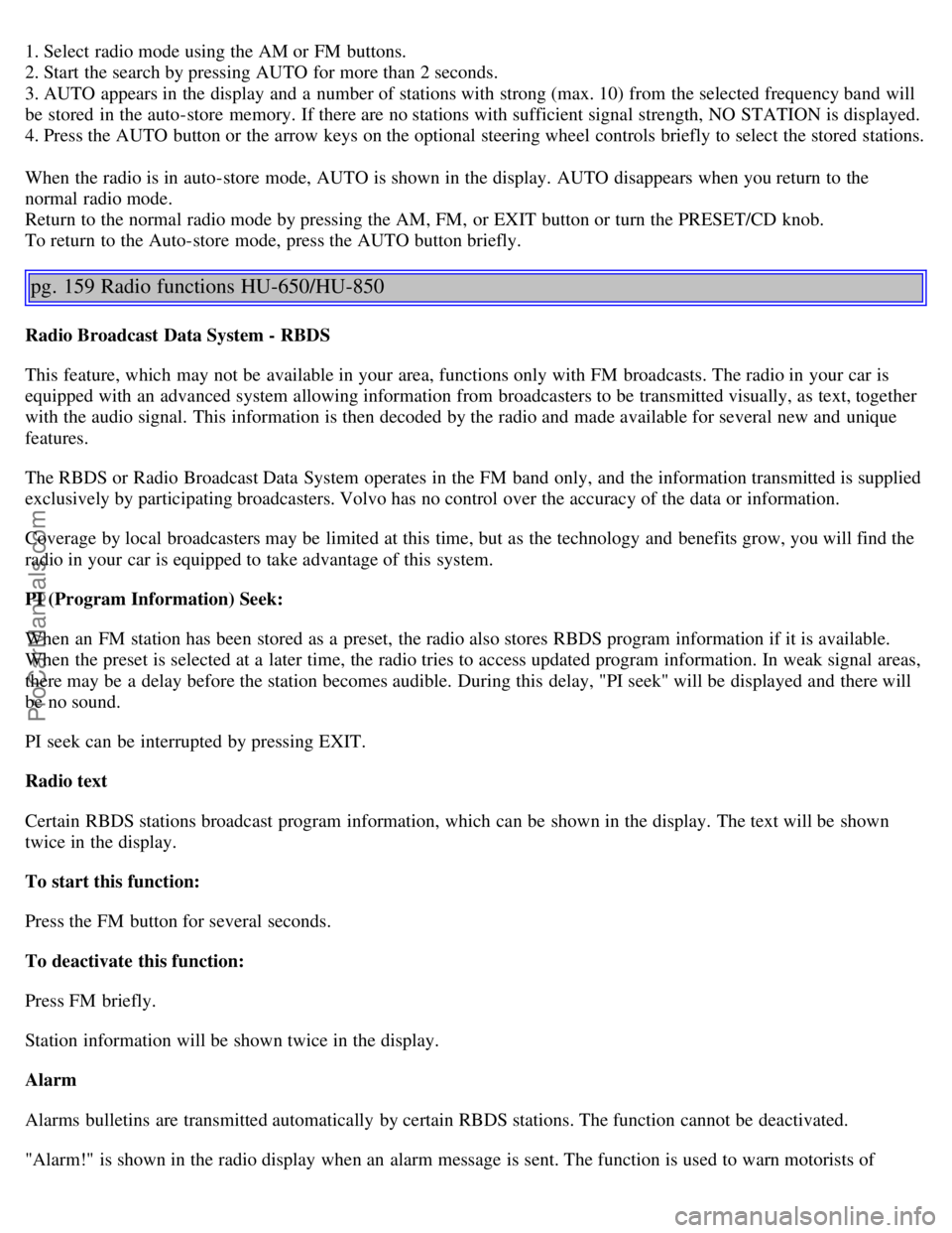 VOLVO S80 2005  Owners Manual 1. Select  radio mode using the AM or FM  buttons.  
2. Start the search by pressing AUTO for more than 2 seconds. 
3. AUTO appears in the display and  a  number of stations with strong (max. 10) from
