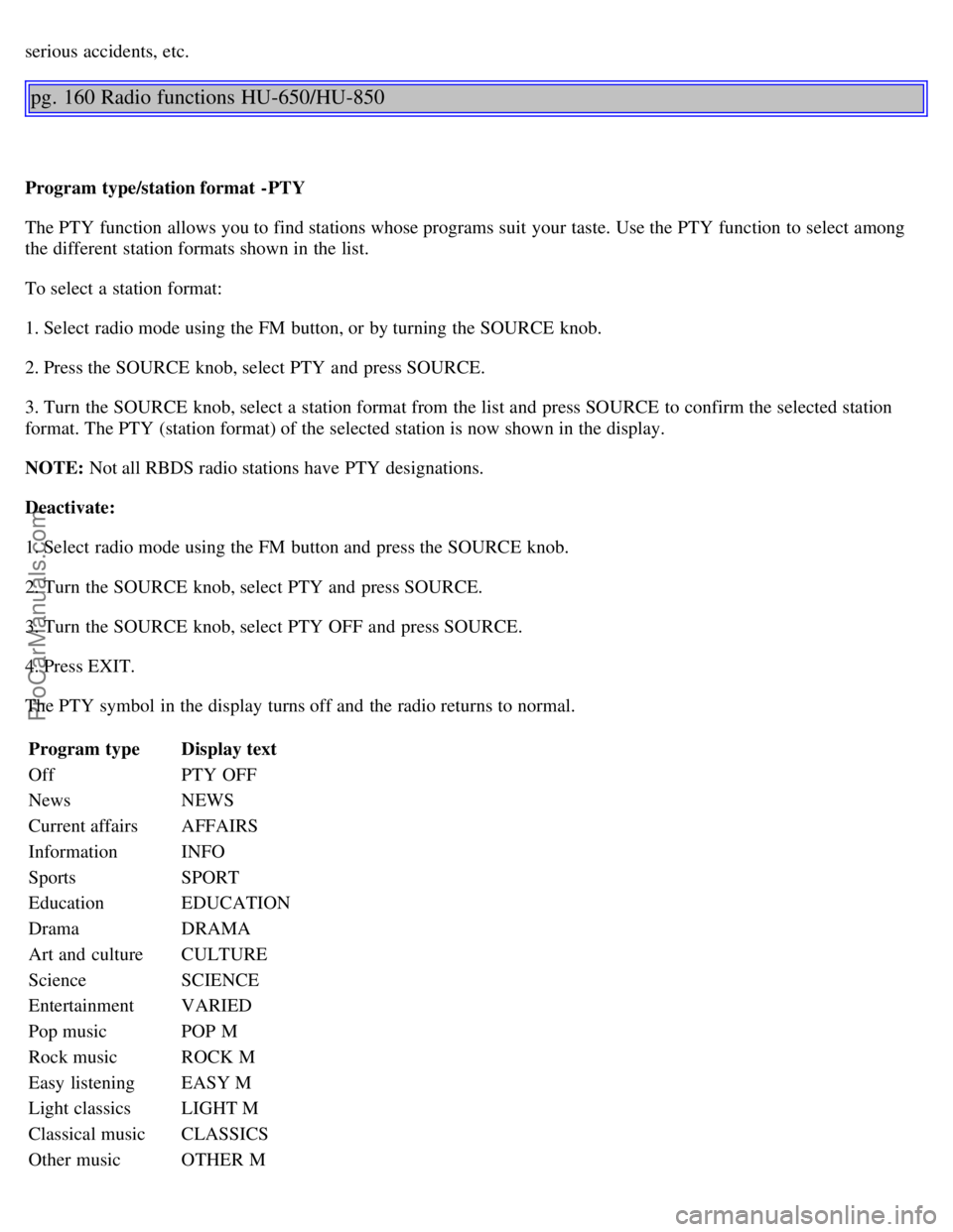 VOLVO S80 2005  Owners Manual serious accidents, etc.
pg. 160 Radio functions HU-650/HU-850
Program type/station format  -PTY
The PTY function allows you to find stations whose programs suit  your taste. Use the PTY function to se
