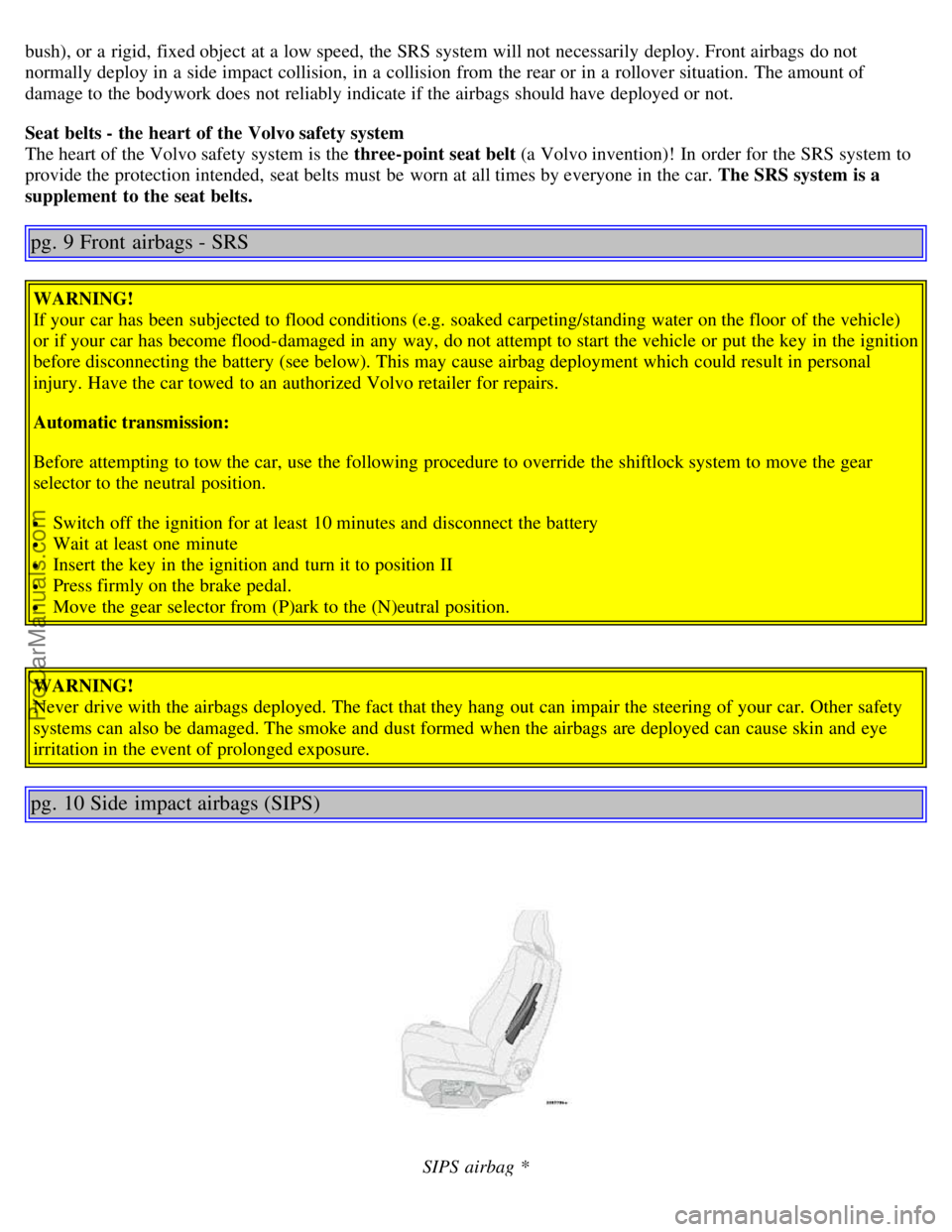 VOLVO S80 2005 User Guide bush), or a rigid, fixed object at a low speed, the SRS system will not necessarily deploy. Front airbags do not
normally deploy in a side impact collision, in a collision from the rear or in VOLVO S80 2005 User Guide bush), or a rigid, fixed object at a low speed, the SRS system will not necessarily deploy. Front airbags do not
normally deploy in a side impact collision, in a collision from the rear or in