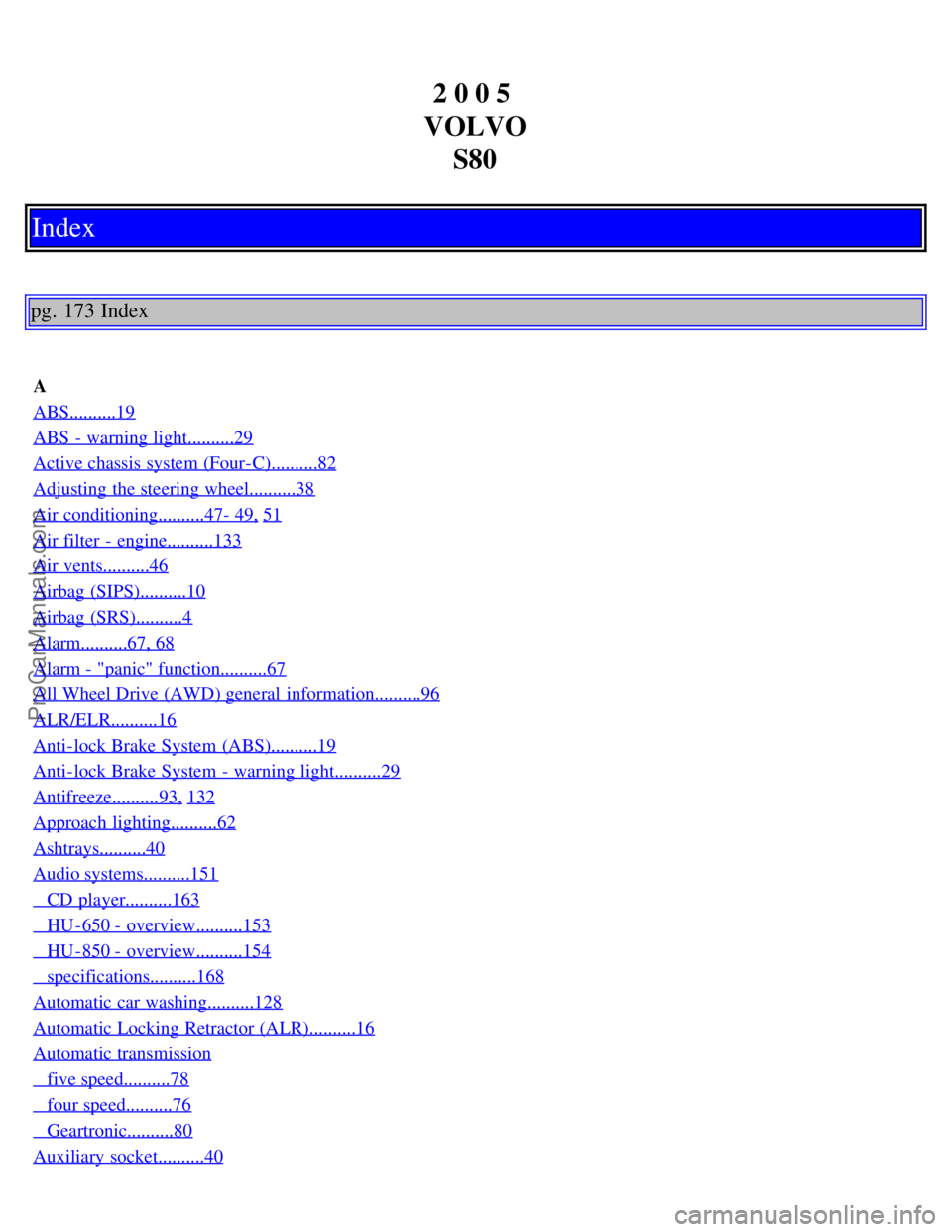 VOLVO S80 2005  Owners Manual 2 0 0 5 
VOLVO S80
Index
pg. 173 Index
A
ABS..........19
ABS  - warning light..........29
Active chassis system (Four-C)..........82
Adjusting  the steering wheel..........38
Air conditioning.........