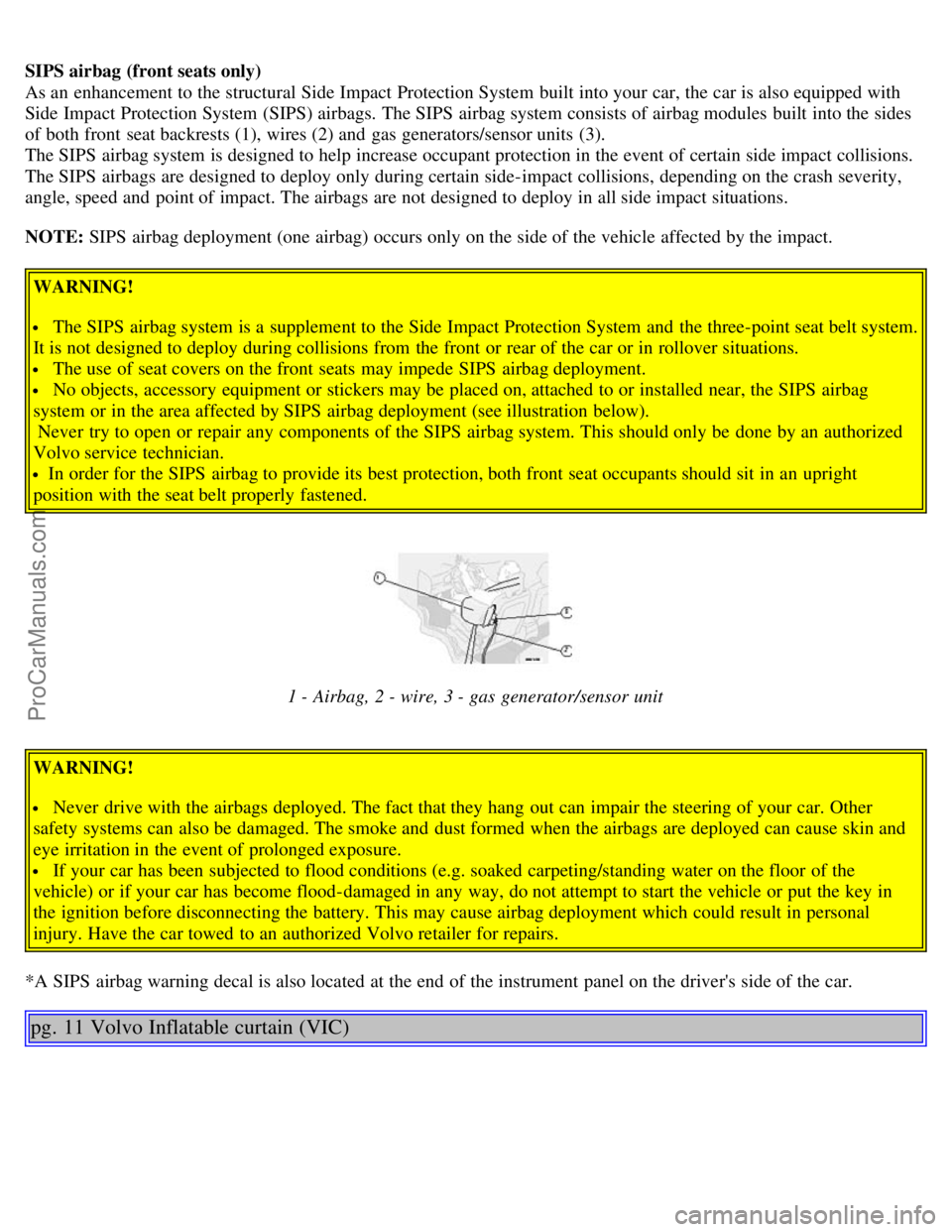 VOLVO S80 2005  Owners Manual SIPS airbag (front seats only)
As an  enhancement to the structural Side Impact Protection System  built into your car, the car is also equipped with
Side Impact Protection System  (SIPS) airbags. The