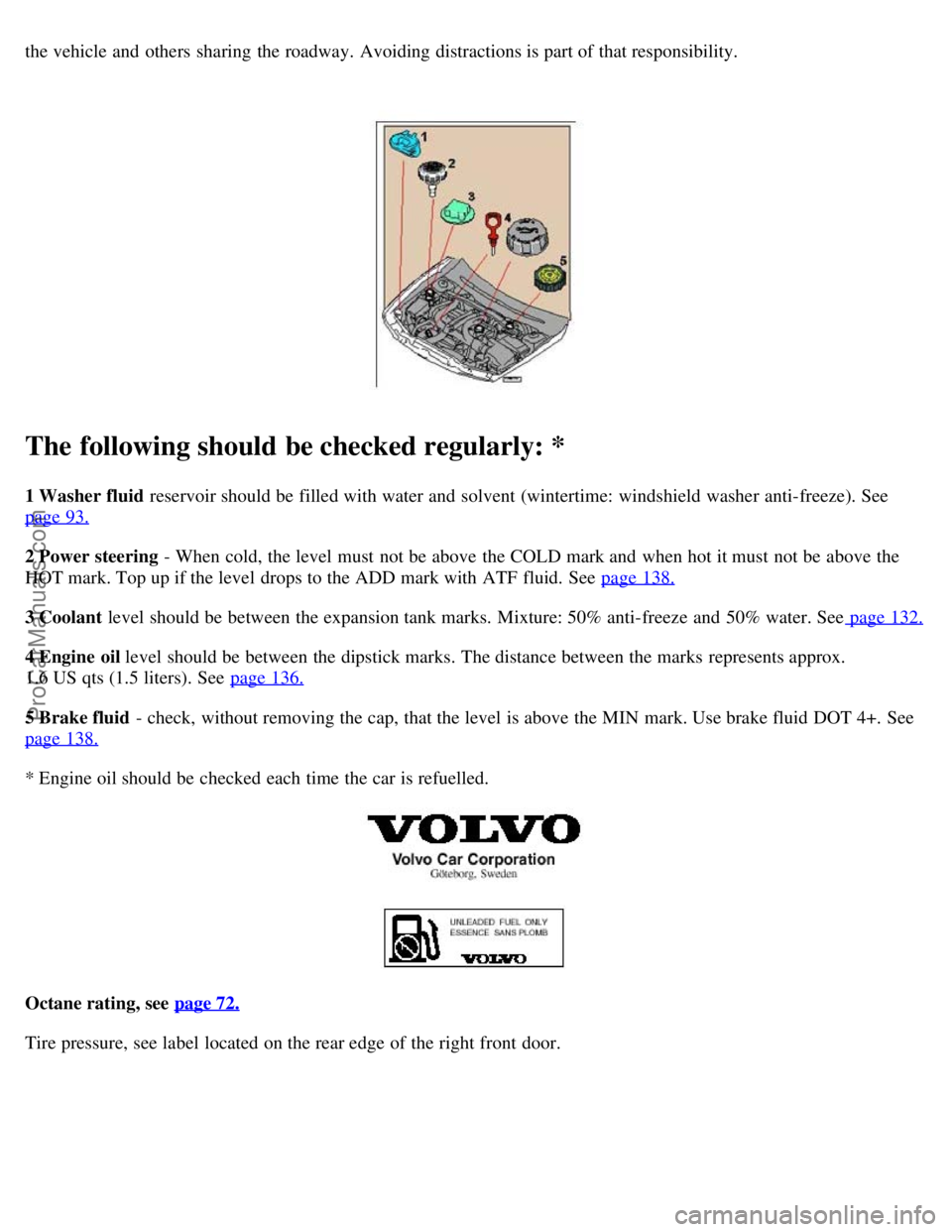 VOLVO S80 2005 User Guide the vehicle and  others  sharing  the roadway.  Avoiding distractions is part of that responsibility.  
The following should be checked regularly: *
1 Washer fluid  reservoir should be  filled with wa