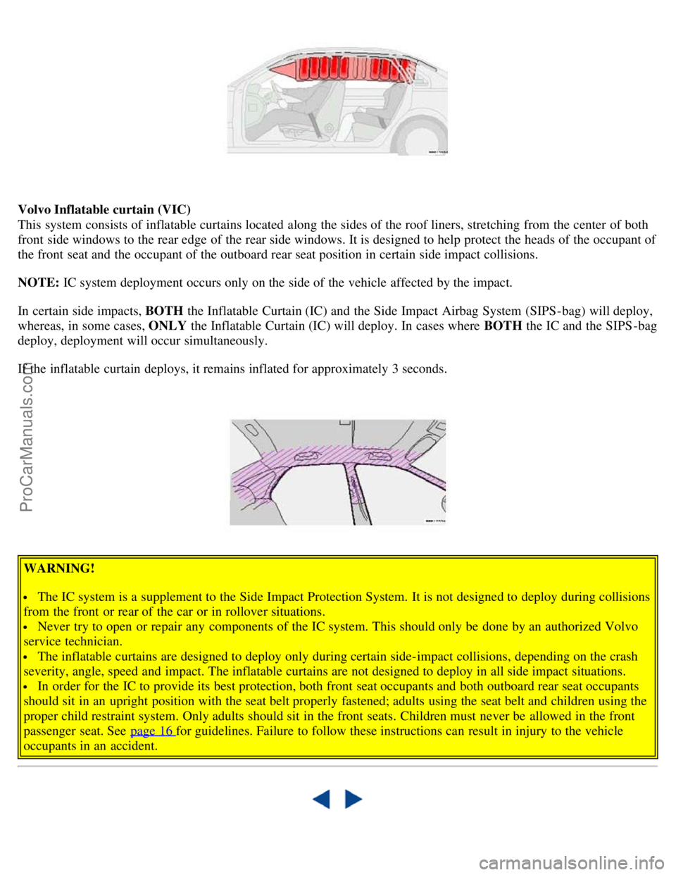 VOLVO S80 2005 User Guide Volvo Inflatable curtain (VIC)
This system consists of inflatable curtains located along the sides of the roof liners, stretching from the center of both
front side windows to the rear edge of th VOLVO S80 2005 User Guide Volvo Inflatable curtain (VIC)
This system consists of inflatable curtains located along the sides of the roof liners, stretching from the center of both
front side windows to the rear edge of th