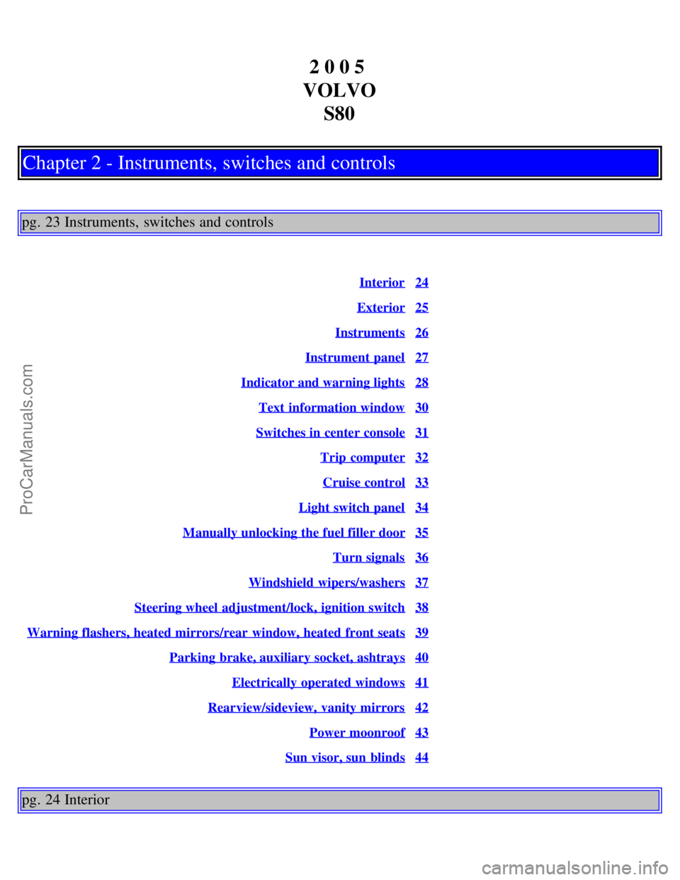 VOLVO S80 2005  Owners Manual 2 0 0 5 
VOLVO S80
Chapter 2 - Instruments, switches and controls
pg. 23 Instruments, switches and controls
Interior24
Exterior25
Instruments26
Instrument panel27
Indicator and warning lights28
Text  