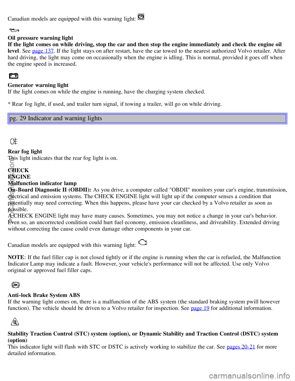 VOLVO S80 2005  Owners Manual Canadian models are equipped with this  warning light: 
 
Oil pressure warning light  
If the light  comes on while driving,  stop the car and then stop the engine immediately and check  the engine oi