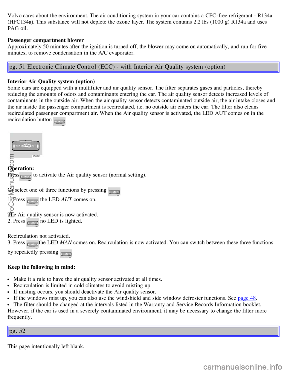 VOLVO S80 2005 Owners Manual Volvo cares about the environment. The air conditioning system in your car contains a CFC-free refrigerant - R134a
(HFC134a). This substance will not deplete the ozone layer. The system contains 2.2 VOLVO S80 2005 Owners Manual Volvo cares about the environment. The air conditioning system in your car contains a CFC-free refrigerant - R134a
(HFC134a). This substance will not deplete the ozone layer. The system contains 2.2