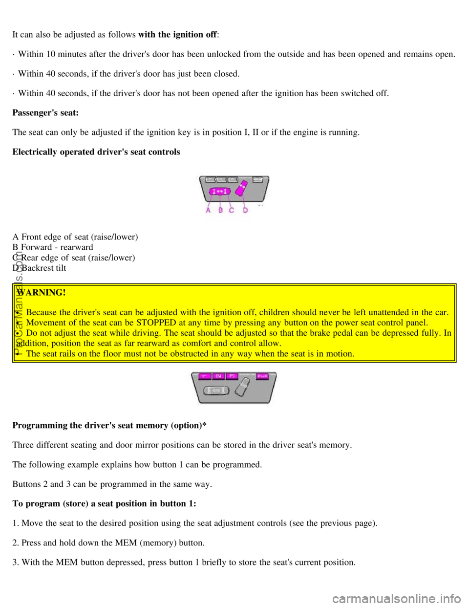 VOLVO S80 2005 Owners Guide It can also be  adjusted as follows with the ignition off:
· Within 10 minutes after the drivers door has been unlocked from  the outside and  has been opened and  remains open.
· Within 40 seconds