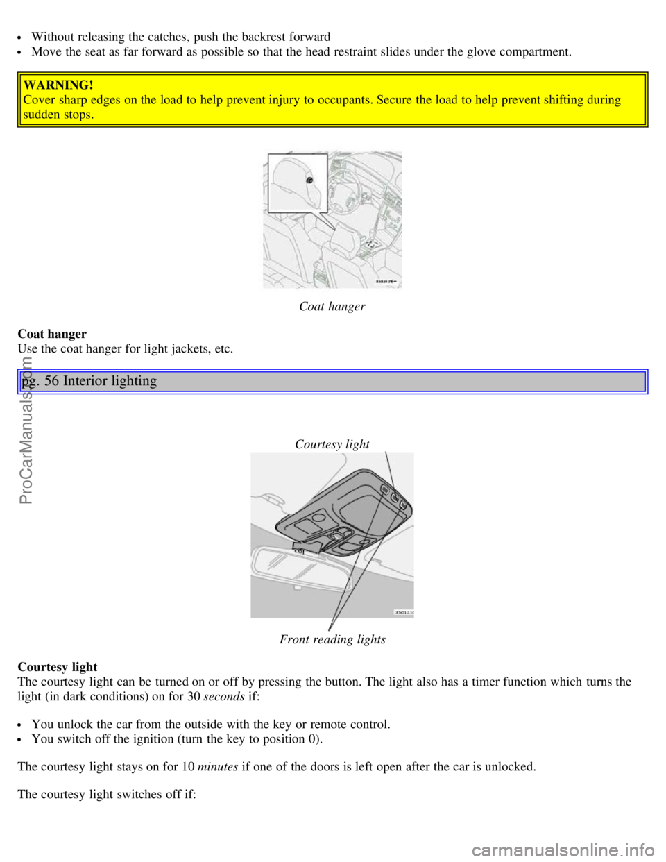 VOLVO S80 2005 Owners Guide  Without releasing the catches,  push the backrest forward
 Move the seat as far forward as possible so that the head restraint slides under the glove compartment.
WARNING!
Cover  sharp edges on the l
