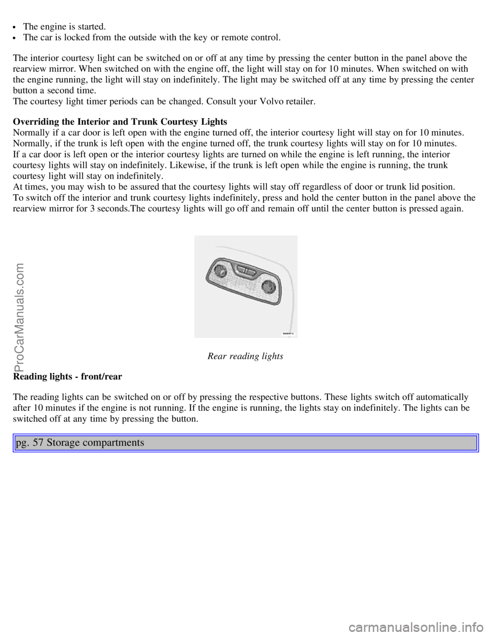 VOLVO S80 2005 Owners Guide  The engine is started.
 The car is locked from  the outside with the key  or remote control.
The interior  courtesy light can be  switched on or off at any  time by pressing the center  button in the