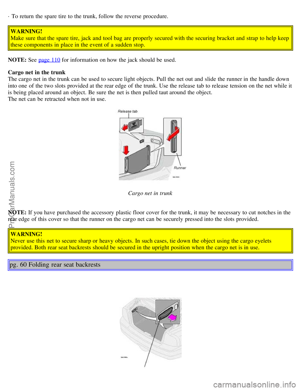 VOLVO S80 2005 Owners Guide · To return the spare tire to the trunk, follow the reverse  procedure.
WARNING!
Make sure that the spare tire, jack and  tool bag  are properly secured with the securing bracket  and  strap  to help