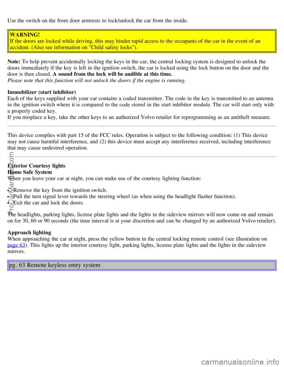 VOLVO S80 2005 Service Manual Use the switch on the front  door armrests to lock/unlock the car from  the inside.WARNING!
If the doors are locked while driving, this  may hinder rapid access to the occupants of the car in the even