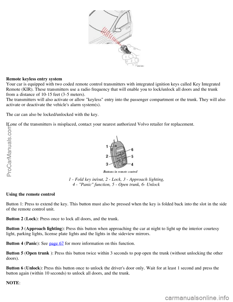 VOLVO S80 2005 Service Manual Remote keyless entry system 
Your car is equipped with two coded remote control transmitters with integrated ignition keys called Key Integrated
Remote (KIR). These transmitters use a  radio frequency