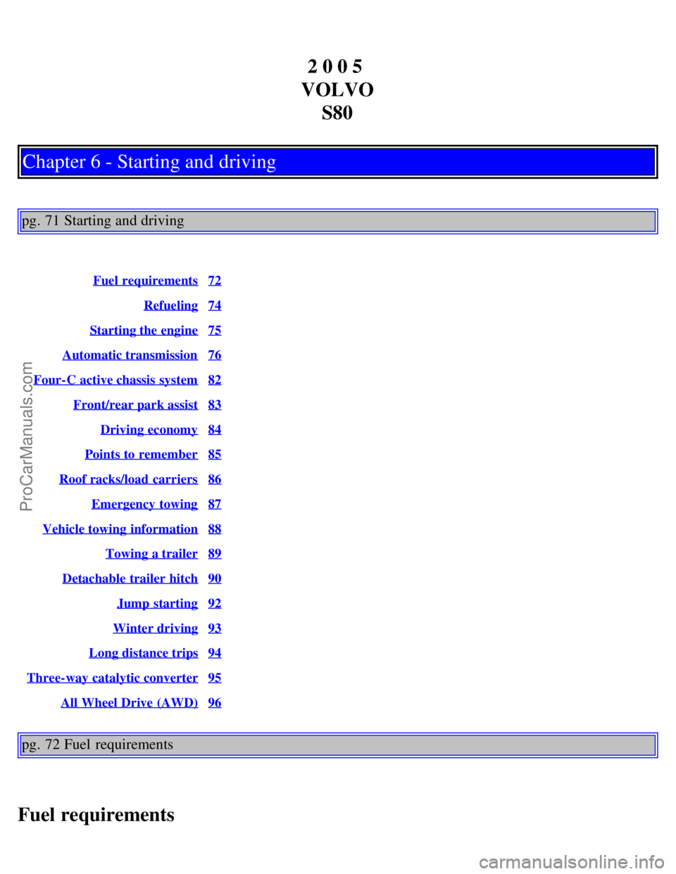 VOLVO S80 2005 Service Manual 2 0 0 5 
VOLVO S80
Chapter 6 - Starting and driving
pg. 71 Starting and driving
Fuel requirements72
Refueling74
Starting the engine75
Automatic transmission76
Four-C active chassis  system82
Front/rea