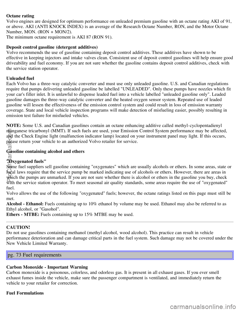 VOLVO S80 2005  Owners Manual Octane rating
Volvo engines are designed for optimum performance on unleaded premium gasoline with an  octane rating AKI of 91,
or above. AKI (ANTI KNOCK INDEX)  is an  average of the Research Octane 