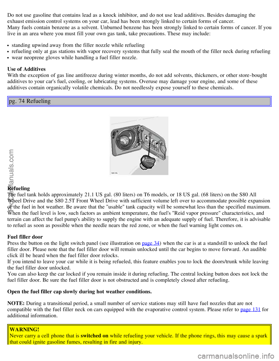 VOLVO S80 2005 Workshop Manual Do not use gasoline that contains lead as a knock inhibitor, and do not use lead additives. Besides damaging the
exhaust emission control systems on your car, lead has been strongly linked to cer VOLVO S80 2005 Workshop Manual Do not use gasoline that contains lead as a knock inhibitor, and do not use lead additives. Besides damaging the
exhaust emission control systems on your car, lead has been strongly linked to cer