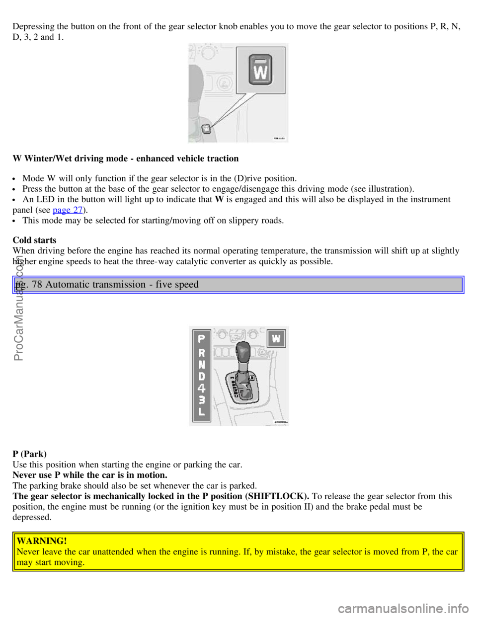VOLVO S80 2005 Workshop Manual Depressing the button on the front of the gear selector knob enables you to move the gear selector to positions P, R, N,
D, 3, 2 and 1.
W Winter/Wet driving mode - enhanced vehicle traction
Mode W VOLVO S80 2005 Workshop Manual Depressing the button on the front of the gear selector knob enables you to move the gear selector to positions P, R, N,
D, 3, 2 and 1.
W Winter/Wet driving mode - enhanced vehicle traction
Mode W