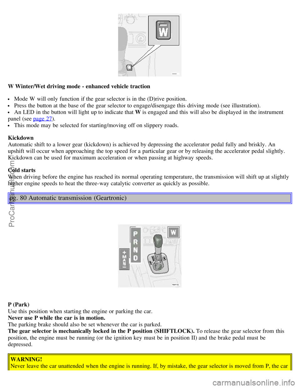 VOLVO S80 2005 Workshop Manual W Winter/Wet driving mode - enhanced vehicle traction
Mode W will only function if the gear selector is in the (D)rive position.
Press the button at the base of the gear selector to engage/diseng VOLVO S80 2005 Workshop Manual W Winter/Wet driving mode - enhanced vehicle traction
Mode W will only function if the gear selector is in the (D)rive position.
Press the button at the base of the gear selector to engage/diseng