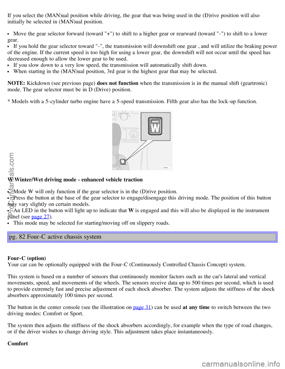 VOLVO S80 2005 User Guide If you select the (MAN)ual position while driving, the gear that was being used in the (D)rive position will also
initially be selected in (MAN)ual position.
Move the gear selector forward (toward VOLVO S80 2005 User Guide If you select the (MAN)ual position while driving, the gear that was being used in the (D)rive position will also
initially be selected in (MAN)ual position.
Move the gear selector forward (toward