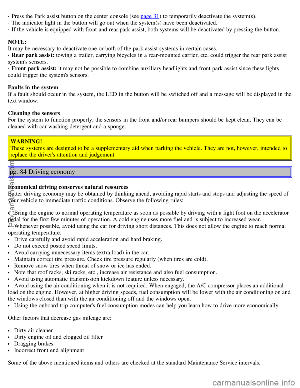 VOLVO S80 2005  Owners Manual · Press the Park assist button on the center  console (see page 31) to temporarily deactivate the system(s). 
· The indicator light in the button will go out when the system(s) have been deactivated