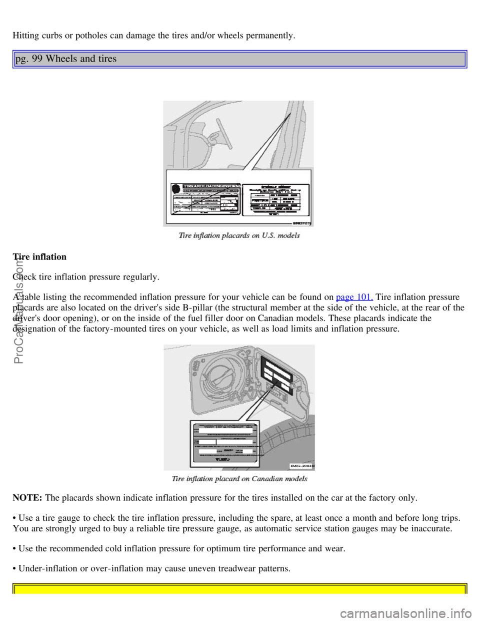 VOLVO S80 2005 Repair Manual Hitting curbs or potholes can damage the tires and/or wheels permanently.
pg. 99 Wheels and tires
Tire inflation
Check tire inflation pressure regularly.
A table  listing  the recommended inflation pr