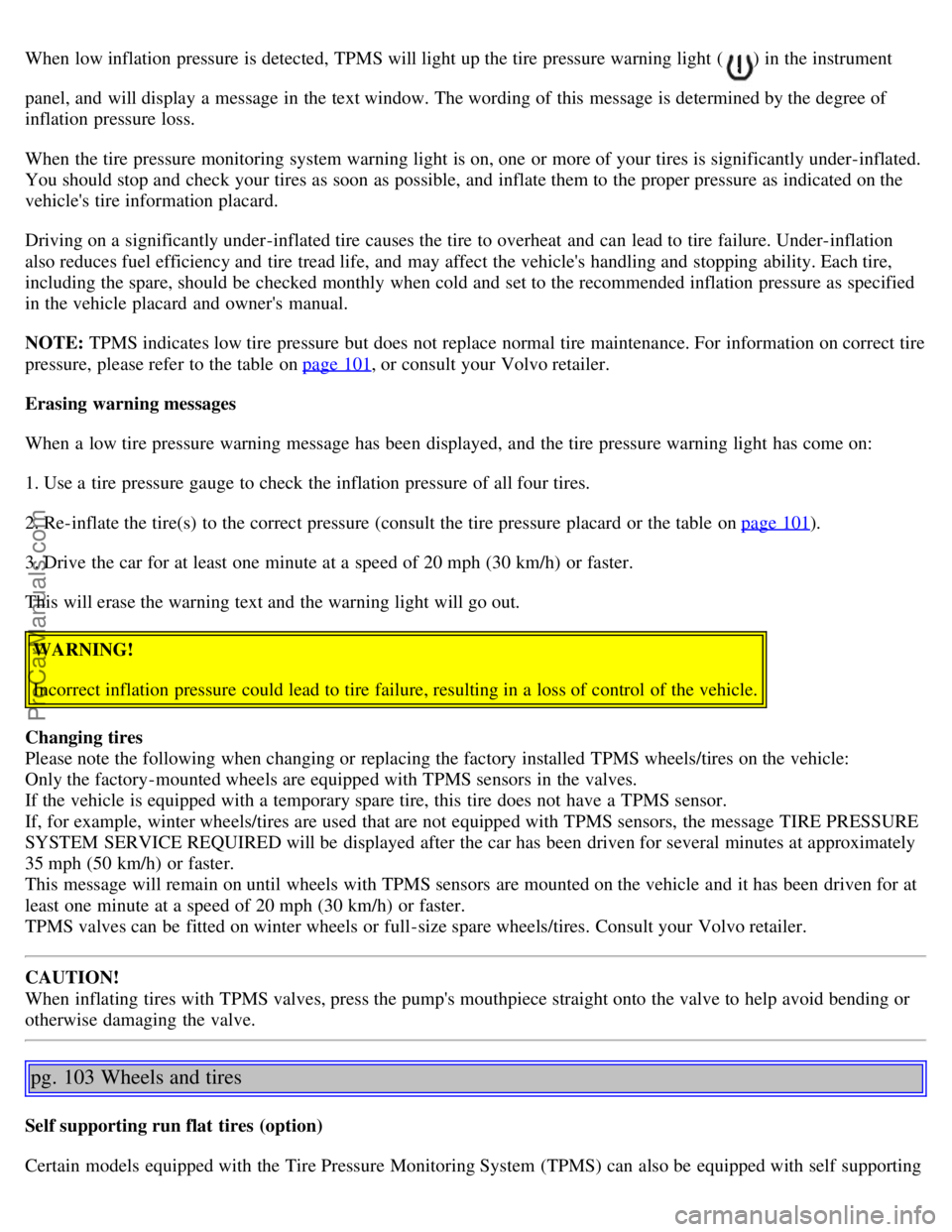 VOLVO S80 2005 User Guide When low inflation pressure is detected, TPMS will light up the tire pressure warning light () in the instrument
panel, and will display a message in the text window. The wording of this message is VOLVO S80 2005 User Guide When low inflation pressure is detected, TPMS will light up the tire pressure warning light () in the instrument
panel, and will display a message in the text window. The wording of this message is