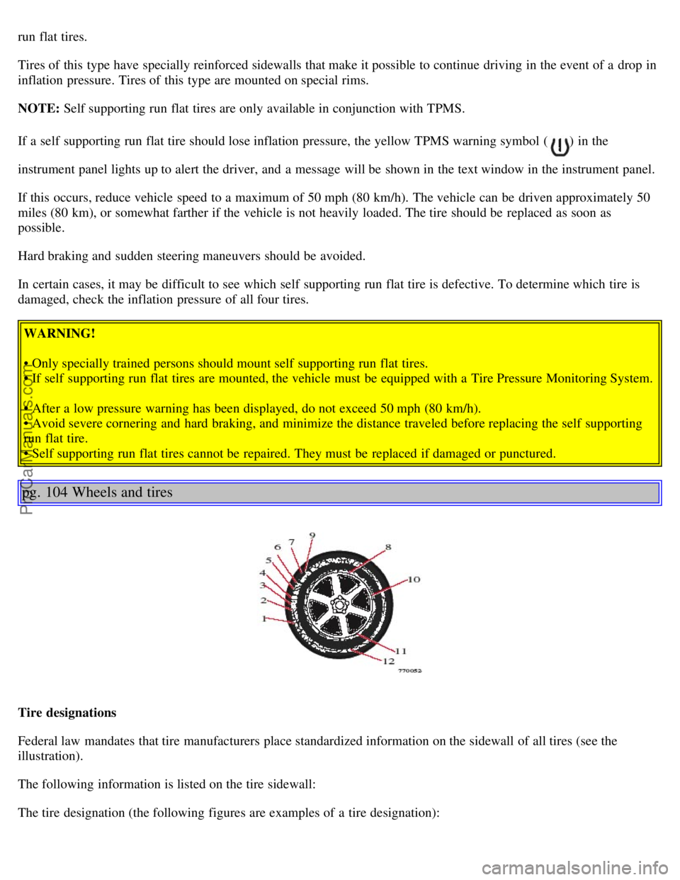 VOLVO S80 2005 Owners Manual run flat tires.
Tires of this type have specially reinforced sidewalls that make it possible to continue driving in the event of a drop in
inflation pressure. Tires of this type are mounted on spe VOLVO S80 2005 Owners Manual run flat tires.
Tires of this type have specially reinforced sidewalls that make it possible to continue driving in the event of a drop in
inflation pressure. Tires of this type are mounted on spe
