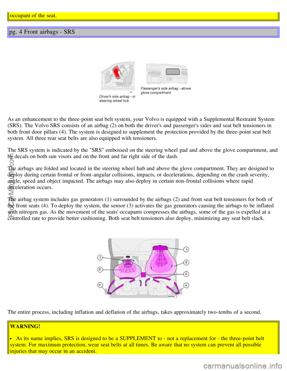 VOLVO S80 2005  Owners Manual occupant of the seat.
pg. 4 Front  airbags - SRS
As an  enhancement to the three-point seat belt system, your Volvo is equipped with a  Supplemental Restraint System
(SRS).  The Volvo SRS consists of 