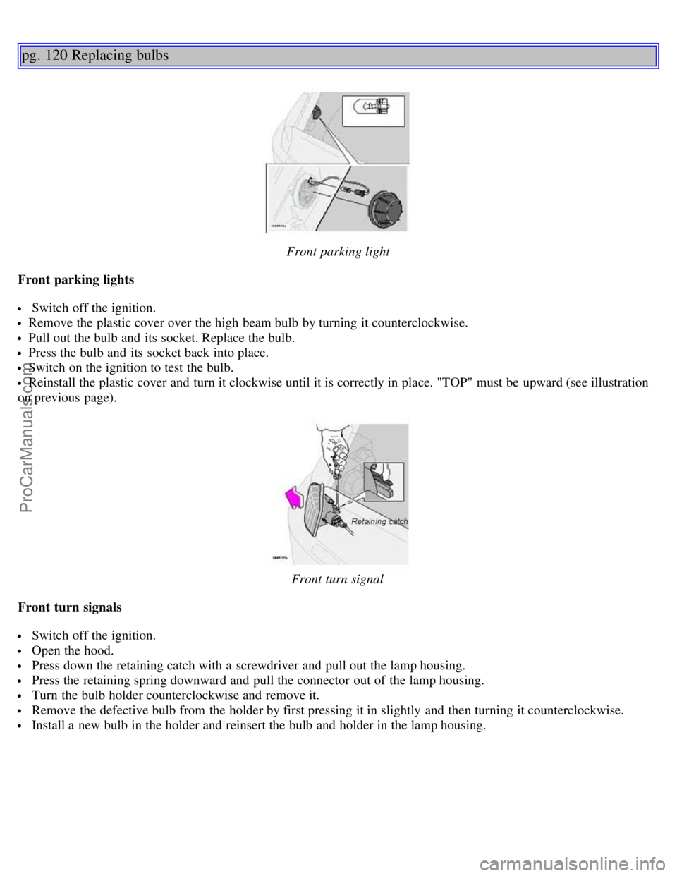 VOLVO S80 2005  Owners Manual pg. 120 Replacing bulbs
Front parking light
Front  parking lights
 Switch off the ignition.
Remove the plastic cover over the high beam bulb by turning it counterclockwise.
Pull out the bulb and  its 