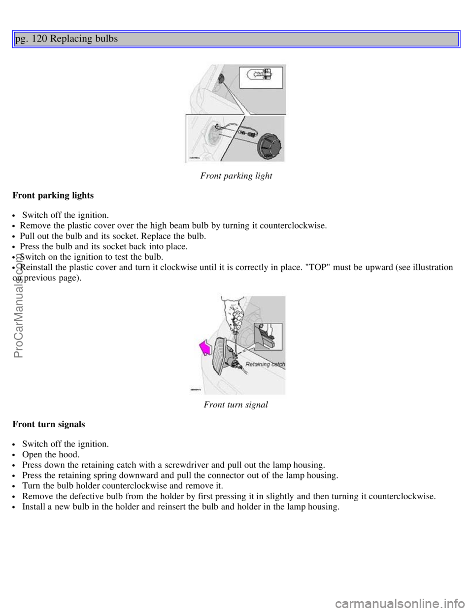 VOLVO S80 2005 Manual Online pg. 120 Replacing bulbs
Front parking light
Front parking lights
Switch off the ignition.
Remove the plastic cover over the high beam bulb by turning it counterclockwise.
Pull out the bulb and its VOLVO S80 2005 Manual Online pg. 120 Replacing bulbs
Front parking light
Front parking lights
Switch off the ignition.
Remove the plastic cover over the high beam bulb by turning it counterclockwise.
Pull out the bulb and its