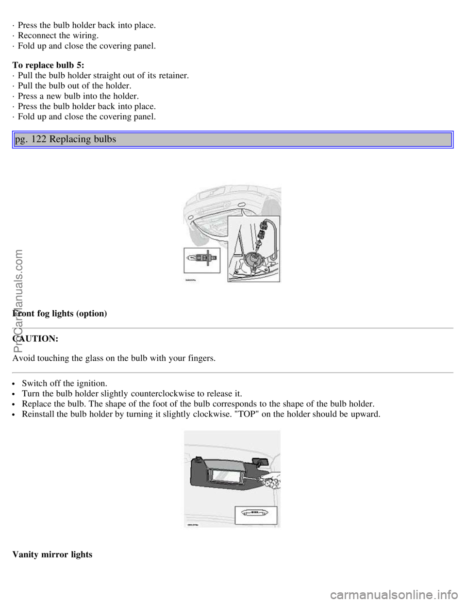 VOLVO S80 2005 Manual Online · Press the bulb holder back into place.
· Reconnect the wiring.
· Fold up and close the covering panel.
To replace bulb 5:
· Pull the bulb holder straight out of its retainer.
· Pull the VOLVO S80 2005 Manual Online · Press the bulb holder back into place.
· Reconnect the wiring.
· Fold up and close the covering panel.
To replace bulb 5:
· Pull the bulb holder straight out of its retainer.
· Pull the