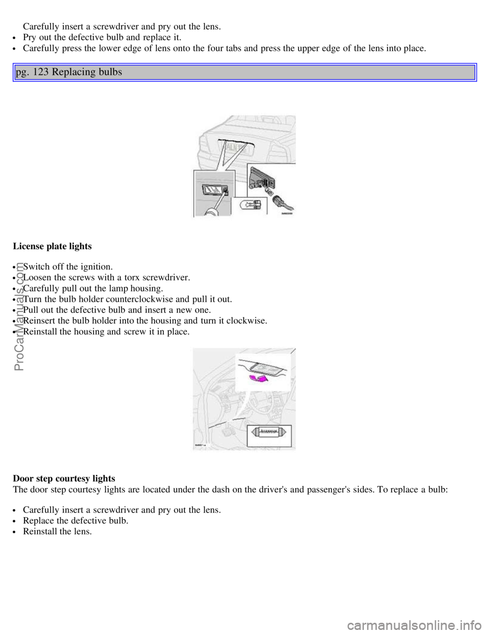 VOLVO S80 2005 Manual Online Carefully insert a screwdriver and pry out the lens.
Pry out the defective bulb and replace it.
Carefully press the lower edge of lens onto the four tabs and press the upper edge of the lens i VOLVO S80 2005 Manual Online Carefully insert a screwdriver and pry out the lens.
Pry out the defective bulb and replace it.
Carefully press the lower edge of lens onto the four tabs and press the upper edge of the lens i