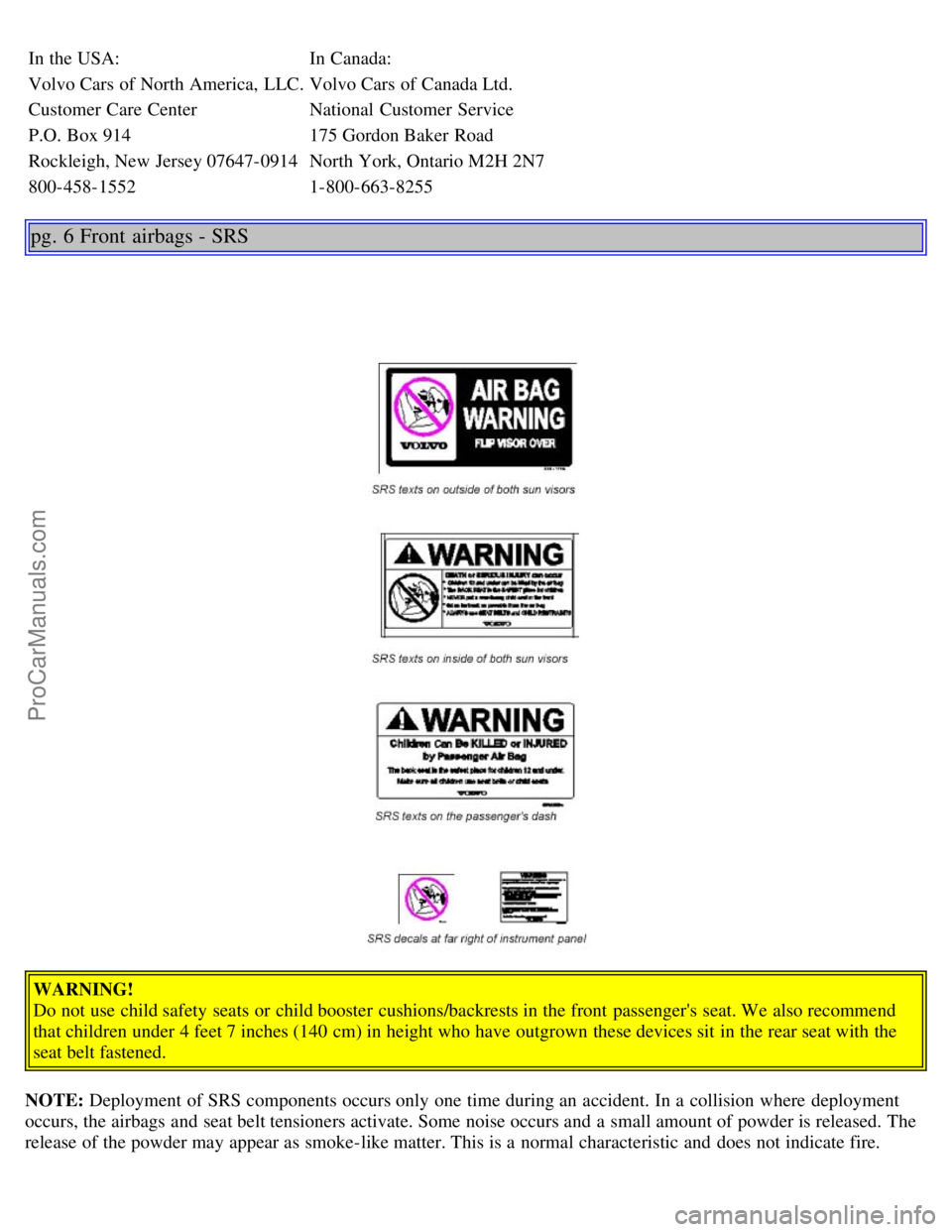 VOLVO S80 2005  Owners Manual In the USA:In Canada:
Volvo Cars of North America,  LLC. Volvo Cars of Canada Ltd.
Customer Care Center National  Customer Service
P.O. Box 914 175 Gordon Baker Road
Rockleigh, New Jersey 07647-0914 N