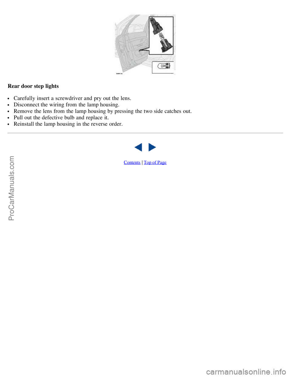 VOLVO S80 2005 Owners Manual Rear door step lights
Carefully insert a screwdriver and pry out the lens.
Disconnect the wiring from the lamp housing.
Remove the lens from the lamp housing by pressing the two side catches o VOLVO S80 2005 Owners Manual Rear door step lights
Carefully insert a screwdriver and pry out the lens.
Disconnect the wiring from the lamp housing.
Remove the lens from the lamp housing by pressing the two side catches o