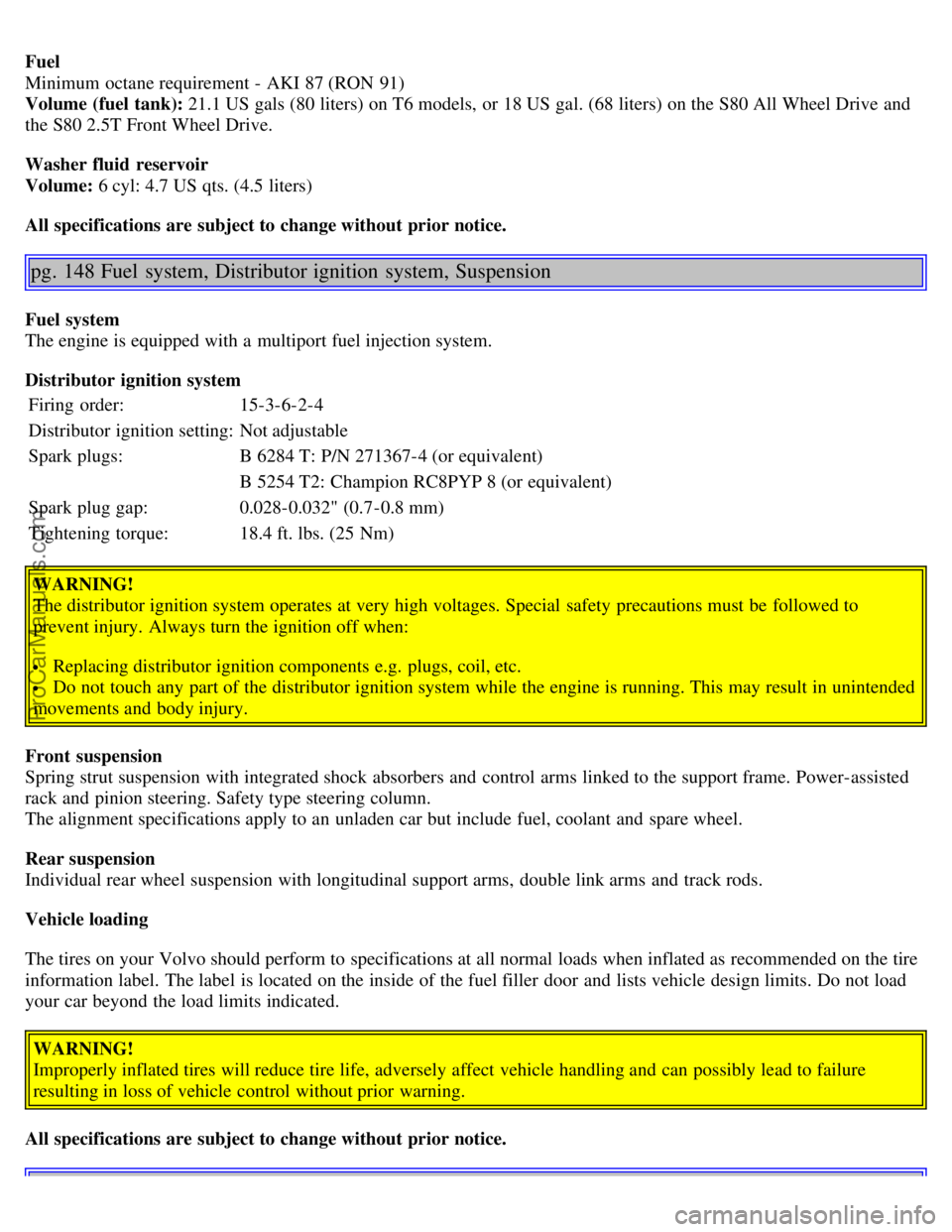 VOLVO S80 2005 Owners Manual Fuel
Minimum octane requirement - AKI 87 (RON 91)
Volume (fuel tank): 21.1 US gals (80 liters) on T6 models, or 18 US gal. (68 liters) on the S80 All Wheel Drive and
the S80 2.5T Front Wheel Driv VOLVO S80 2005 Owners Manual Fuel
Minimum octane requirement - AKI 87 (RON 91)
Volume (fuel tank): 21.1 US gals (80 liters) on T6 models, or 18 US gal. (68 liters) on the S80 All Wheel Drive and
the S80 2.5T Front Wheel Driv